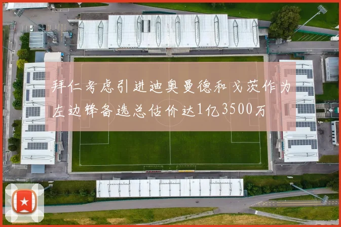 拜仁考虑引进迪奥曼德和戈茨作为左边锋备选总估价达1亿3500万