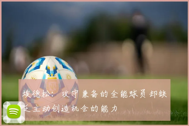 埃德松：攻守兼备的全能球员却缺乏主动创造机会的能力