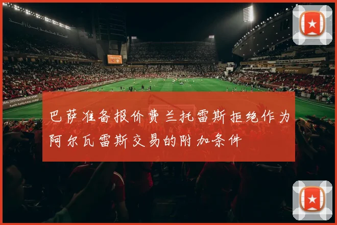 巴萨准备报价费兰托雷斯拒绝作为阿尔瓦雷斯交易的附加条件