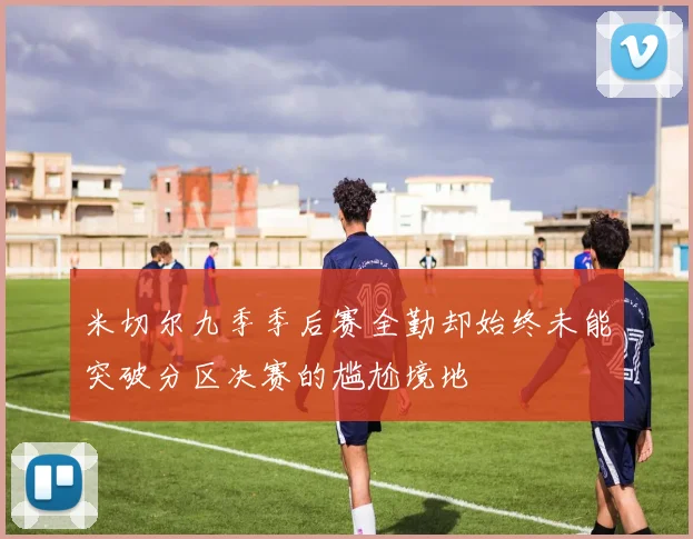 米切尔九季季后赛全勤却始终未能突破分区决赛的尴尬境地