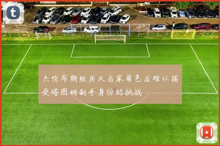 杰伦布朗经历大当家角色后难以接受塔图姆副手身份的挑战