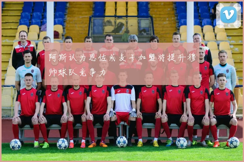 阿斯认为恩佐或麦卡加盟将提升穆帅球队竞争力