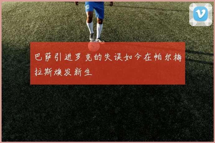 巴萨引进罗克的失误如今在帕尔梅拉斯焕发新生