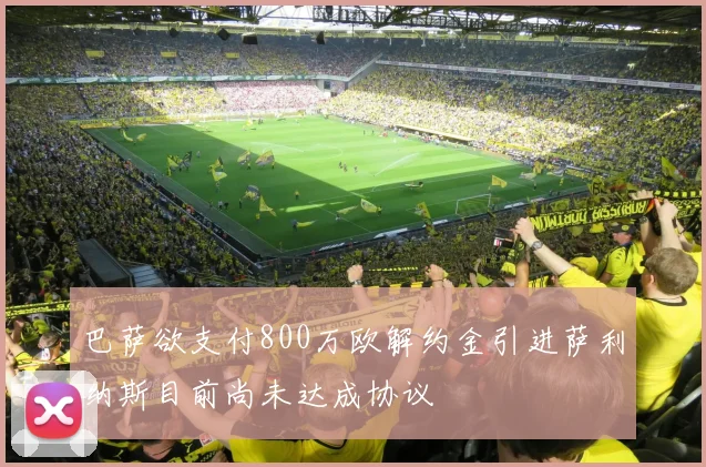 巴萨欲支付800万欧解约金引进萨利纳斯目前尚未达成协议