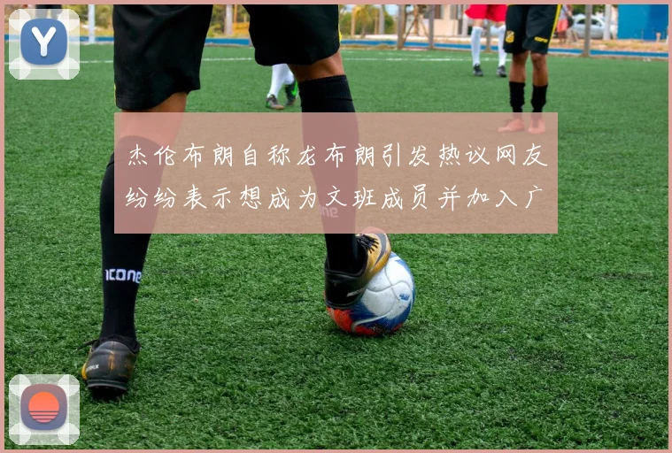 杰伦布朗自称龙布朗引发热议网友纷纷表示想成为文班成员并加入广东宏远