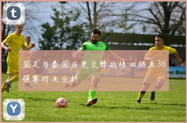 国足与泰国历史交锋战绩回顾及36强赛对决分析