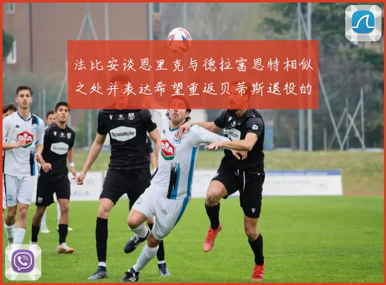 法比安谈恩里克与德拉富恩特相似之处并表达希望重返贝蒂斯退役的愿望